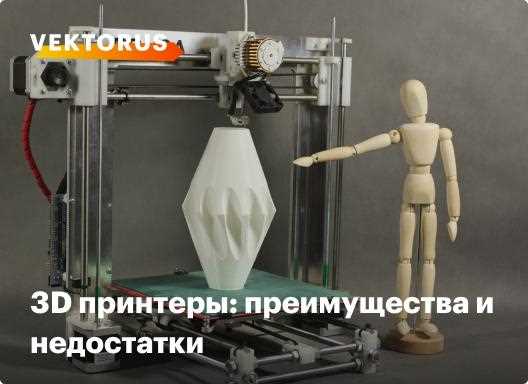 Преимущества и недостатки 3D печати